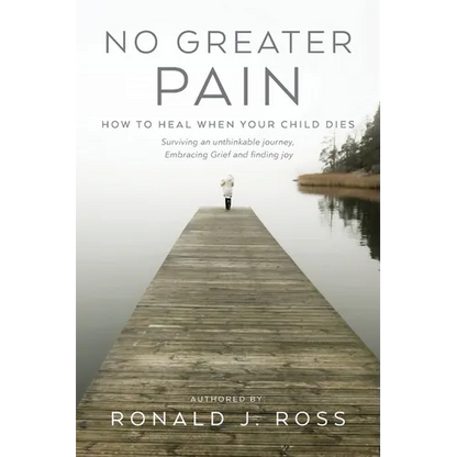 No Greater Pain: How to heal when your child dies. Surviving an unthinkable journey, Embracing Grief and finding joy - Paperback