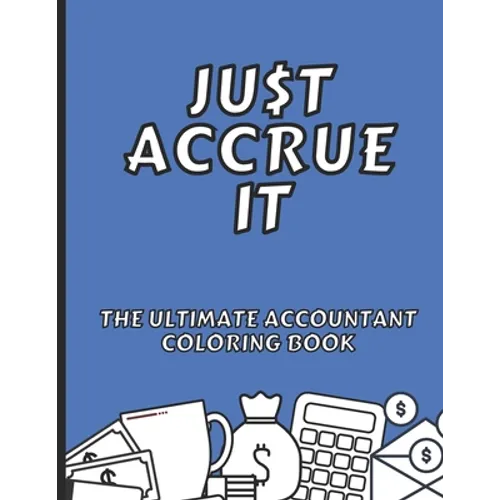 Just Accrue It - The Ultimate Accountant Coloring Book: Humorous CPA Gag Gifts - Paperback