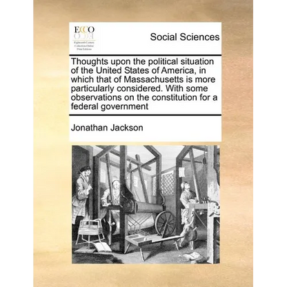 Thoughts Upon the Political Situation of the United States of America, in Which That of Massachusetts Is More Particularly Considered. with Some Obser - Paperback