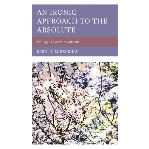 An Ironic Approach to the Absolute: Schlegel's Poetic Mysticism - Paperback