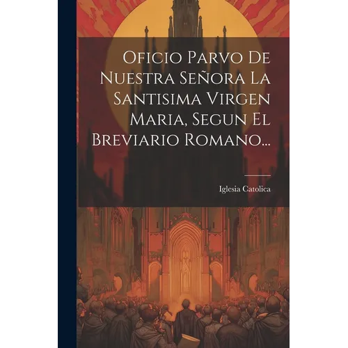 Oficio Parvo De Nuestra Señora La Santisima Virgen Maria, Segun El Breviario Romano... - Paperback