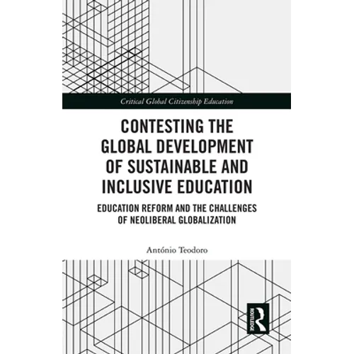 Contesting the Global Development of Sustainable and Inclusive Education: Education Reform and the Challenges of Neoliberal Globalization - Paperback