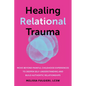 Healing Relational Trauma: Move Beyond Painful Childhood Experiences to Deepen Self-Understanding and Build Authentic Relationships - Paperback