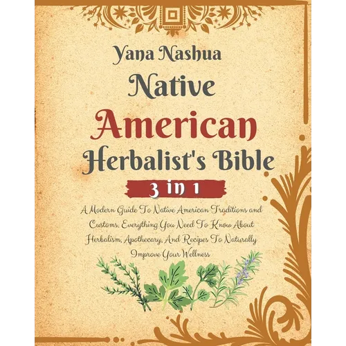 Native American Herbalist's Bible: A Modern Guide To Native American Traditions and Customs. Everything You Need To Know About Herbalism, Apothecary, - Paperback