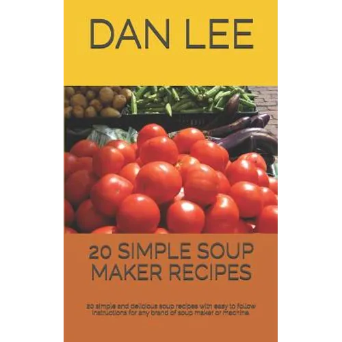 20 Simple Soup Maker Recipes: 20 Simple and Delicious Soup Recipes with Easy to Follow Instructions for Any Brand of Soup Maker or Machine. - Paperback