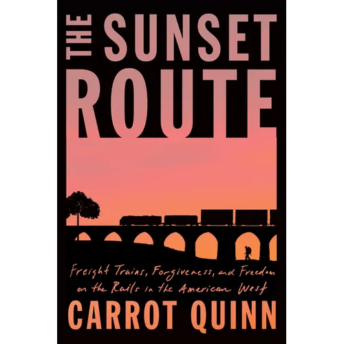 The Sunset Route: Freight Trains, Forgiveness, and Freedom on the Rails in the American West - Hardcover