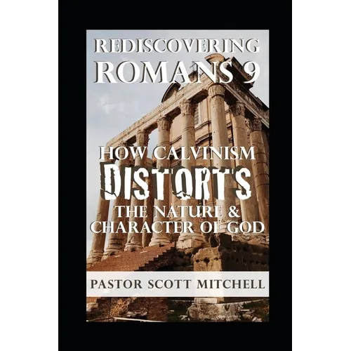 Rediscovering Romans 9: How Calvinism Distorts The Nature And Character Of God - Paperback