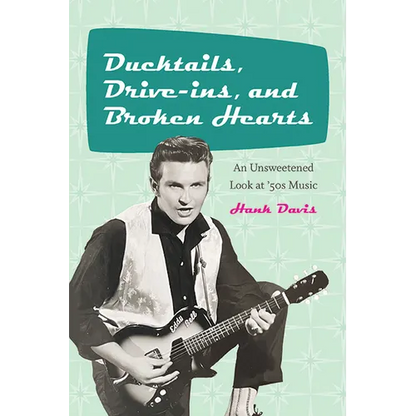 Ducktails, Drive-ins, and Broken Hearts: An Unsweetened Look at '50s Music - Paperback
