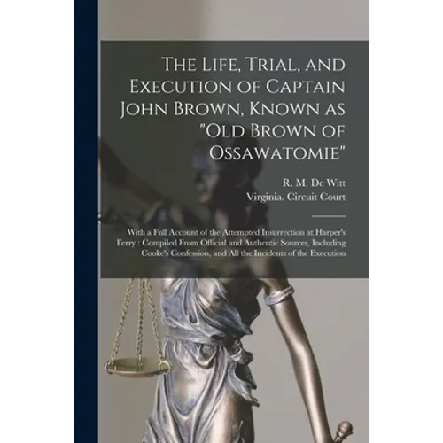The Life, Trial, and Execution of Captain John Brown, Known as "Old Brown of Ossawatomie": With a Full Account of the Attempted Insurrection at Harper - Paperback
