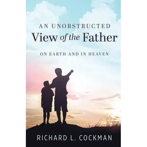 An Unobstructed View of the Father: On Earth and In Heaven - Paperback