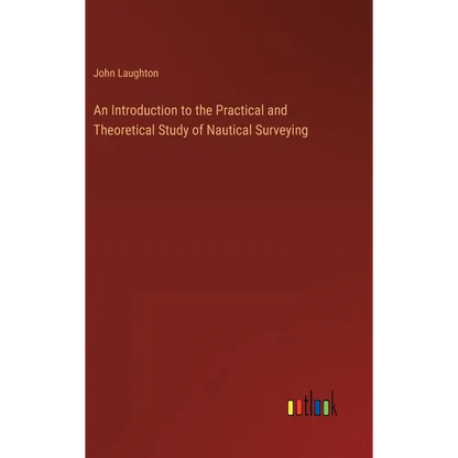 An Introduction to the Practical and Theoretical Study of Nautical Surveying - Hardcover