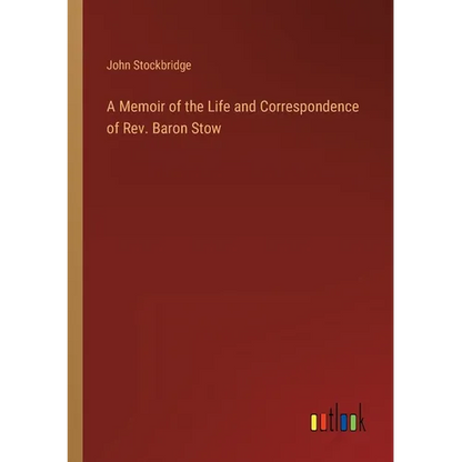 A Memoir of the Life and Correspondence of Rev. Baron Stow - Paperback