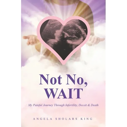 Not No, WAIT: My Painful Journey Through Infertility, Deceit & Death - Paperback