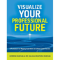 Visualize Your Professional Future: A Framework for Mapping Aspirations to Achieve Career Success - Hardcover