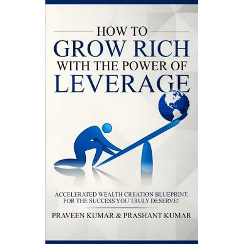 How to Grow Rich with The Power of Leverage: Accelerated Wealth Creation Blueprint, for the Success you truly deserve! - Paperback
