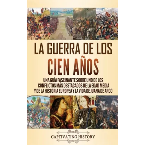 La Guerra de los Cien Años: Una guía fascinante sobre uno de los conflictos más destacados de la Edad Media y de la historia europea y la vida de - Hardcover