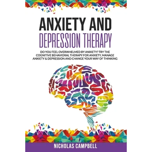 Anxiety And Depression Therapy: Do you feel overwhelmed by anxiety? Try the cognitive behavioral therapy for anxiety, Manage anxiety & depression and - Paperback