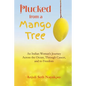 Plucked from a Mango Tree: An Indian Woman's Journey across the Ocean, through Cancer, and to Freedom - Paperback