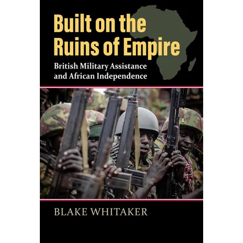 Built on the Ruins of Empire: British Military Assistance and African Independence - Hardcover