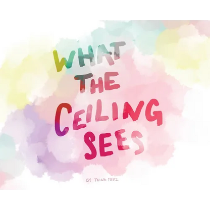 What the Ceiling Sees - Hardcover