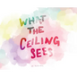 What the Ceiling Sees - Hardcover