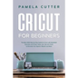 Cricut For Beginners: The Best 2020 Step-by-Step Guide for Cricut, with Illustrated Examples and Project Ideas, plus Tips and Tricks to Deco - Paperback