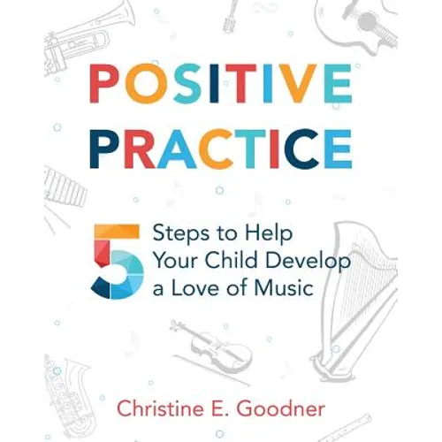Positive Practice: 5 Steps to Help Your Child Develop a Love of Music - Paperback