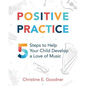 Positive Practice: 5 Steps to Help Your Child Develop a Love of Music - Paperback