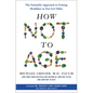 How Not to Age: The Scientific Approach to Getting Healthier as You Get Older - Hardcover
