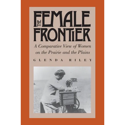 The Female Frontier: A Comparative View of Women on the Prairie and the Plains - Paperback