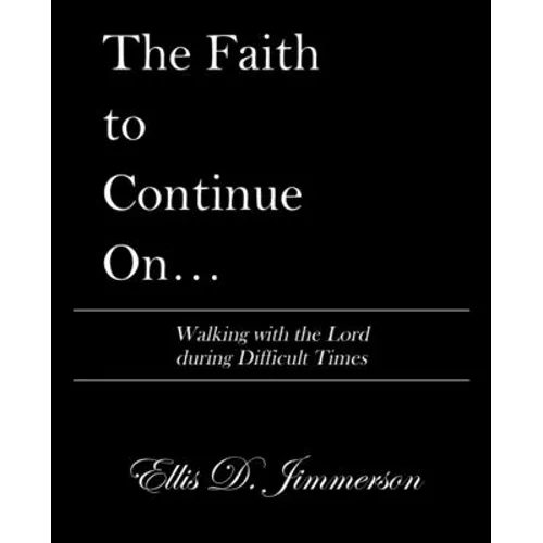 The Faith to Continue On...: Walking with the Lord During Difficult Times - Paperback