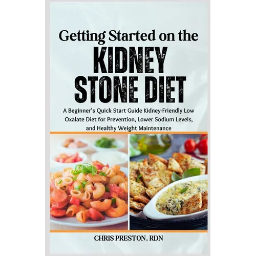 Getting Started on the Kidney Stone Diet: A Beginner's Quick Start Guide Kidney-Friendly Low Oxalate Diet for Prevention, Lower Sodium Levels, and Hea - Paperback