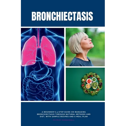 Bronchiectasis: A Beginner's 3-Step Guide on Managing Bronchiectasis Through Natural Methods and Diet, With Sample Recipes and a Meal Plan - Paperback