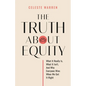 The Truth About Equity: What It Really Is, What It Isn't, And Why Everyone Wins When We Get It Right - Paperback