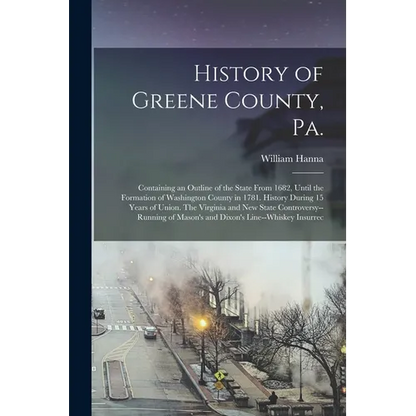 History of Greene County, Pa.: Containing an Outline of the State From 1682, Until the Formation of Washington County in 1781. History During 15 Year - Paperback