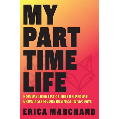 My Part Time Life: How My Long List of Jobs Helped Me Grow A Six Figure Business in 365 Days - Paperback