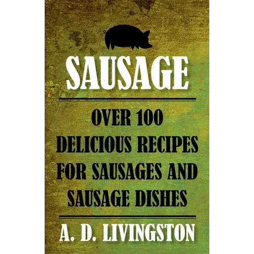 Sausage: Over 100 Delicious Recipes For Sausages And Sausage Dishes - Paperback