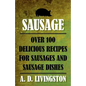 Sausage: Over 100 Delicious Recipes For Sausages And Sausage Dishes - Paperback