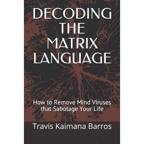 Decoding the Matrix Language: How to Remove Mind Viruses that Sabotage Your Life - Paperback