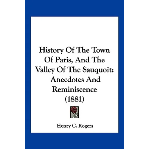 History Of The Town Of Paris, And The Valley Of The Sauquoit: Anecdotes And Reminiscence (1881) - Hardcover