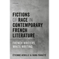 Fictions of Race in Contemporary French Literature: French Writers, White Writing - Hardcover