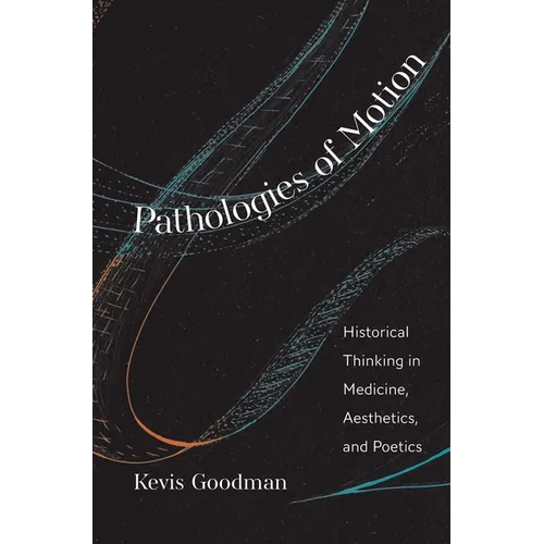 Pathologies of Motion: Historical Thinking in Medicine, Aesthetics, and Poetics - Hardcover