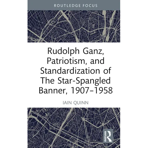 Rudolph Ganz, Patriotism, and Standardization of The Star-Spangled Banner, 1907-1958 - Hardcover