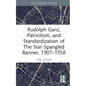 Rudolph Ganz, Patriotism, and Standardization of The Star-Spangled Banner, 1907-1958 - Hardcover
