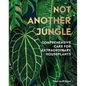 Not Another Jungle: Comprehensive Care for Extraordinary Houseplants - Hardcover