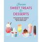 Frozen Sweet Treats & Desserts: Over 70 Recipes for Popsicles, Sundaes, Shakes, Floats & Ice Cream Cakes - Hardcover