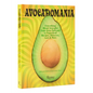 Avocadomania: Everything about Avocados from Aztec Delicacy to Superfood: Recipes, Skincare, Lore, & More - Hardcover