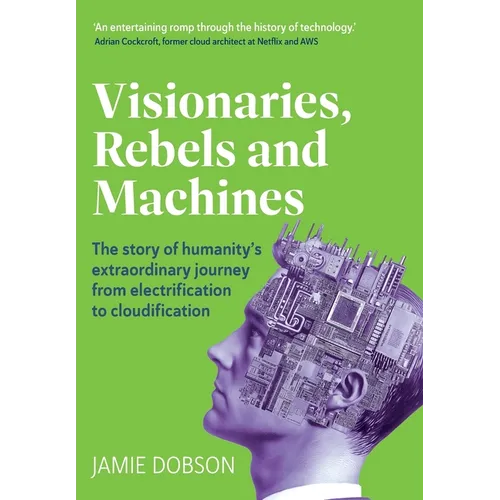 Visionaries, Rebels and Machines: The story of humanity's extraordinary journey from electrification to cloudification - Hardcover