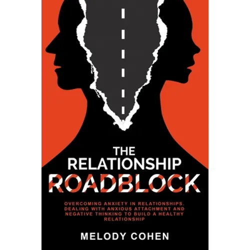 The Relationship Roadblock: Overcoming Anxiety in Relationships. Dealing With Anxious Attachment and Negative Thinking To Build A Healthy Relationship - Paperback