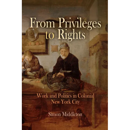 From Privileges to Rights: Work and Politics in Colonial New York City - Hardcover